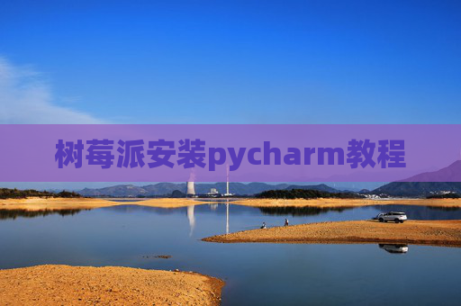 树莓派安装pycharm教程